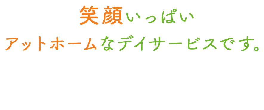 笑顔いっぱい アットホームなデイサービスです。